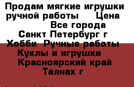 Продам мягкие игрушки ручной работы.  › Цена ­ 1 500 - Все города, Санкт-Петербург г. Хобби. Ручные работы » Куклы и игрушки   . Красноярский край,Талнах г.